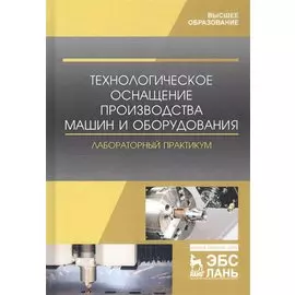 Технологическое оснащение производства машин и оборудования. Лабораторный практикум. Учебное пособие