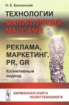 Технологии манипуляций массами: реклама, маркетинг, PR, GR (когнитивный подход): Карманная книга политтехнолога