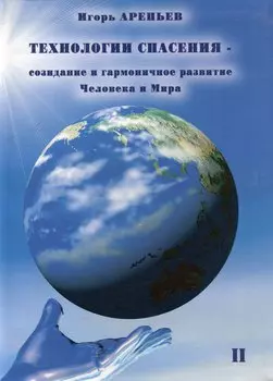 Технологии спасения - созидание и гармоничное развитие Человека и Мира. Книга II