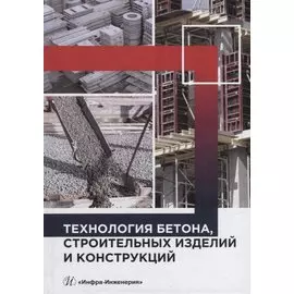 Технология бетона, строительных изделий и конструкций: учебник