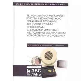 Технология формирования систем автоматического управления типовыми технологическими процессами, средствами измерений, несложными мехатроными устройствами и системами. Учебное пособие