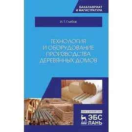 Технология и оборудование производства деревянных домов. Учебное пособие