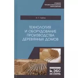 Технология и оборудование производства деревянных домов. Учебное пособие