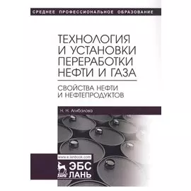 Технология и установки переработки нефти и газа. Свойства нефти и нефтепродуктов. Учебное пособие