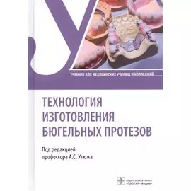 Технология изготовления бюгельных протезов. Учебник