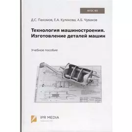 Технология машиностроения. Изготовление деталей машин. Учебное пособие