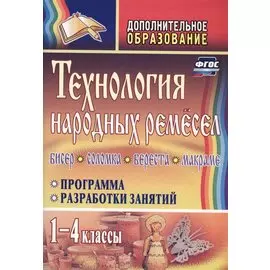 Технология народных ремесел. Бисер, соломка, береста, макраме. Программа, разработки занятий. 1-4 классы. ФГОС . 2-е издание