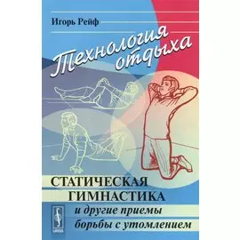 Технология отдыха. Статическая гимнастика и другие приемы борьбы с утомлением
