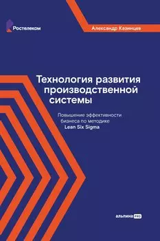 Технология развития производственной системы: Повышение эффективности бизнеса по методике Lean Six Sigma