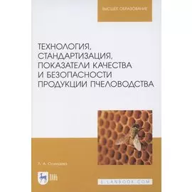 Технология, стандартизация, показатели качества и безопасности продукции пчеловодства. Учебник для вузов