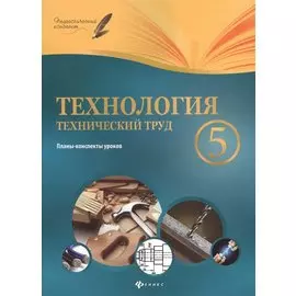 Технология.Технический труд.5 класс:планы-конспект