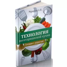 Технология вегетарианской кухни. Готовим с радостью