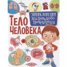 Тело человека.Энциклопедия маленького почемучки