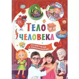 Тело человека. Почемучкам и любознашкам