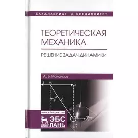 Теоретическая механика. Решение задач динамики. Уч. Пособие