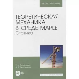 Теоретическая механика в среде Maple. Статика. Учебное пособие для вузов