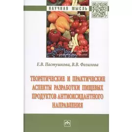 Теоретические и практические аспекты разработки пищевых продуктов антиоксидантного направления. Монография