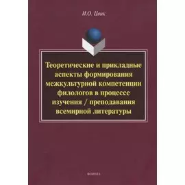 Теоретические и прикладные аспекты формирования межкультурной компетенции филологов в процессе изучения / преподавания всемирной литературы. Монография