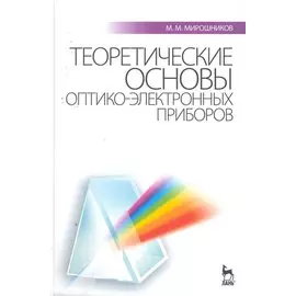Теоретические основы оптико-электронных приборов: Учебное пособие / (3 изд) (Учебники для вузов Специальная литература). Мирошников М. (Лань-Пресс)