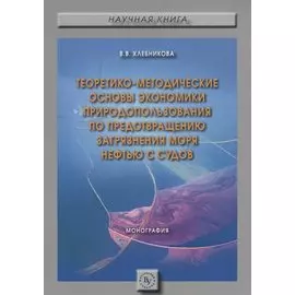 Теоретико-методические основы экономики природопользования по предотвращению загрязнения моря нефтью с судов. Монография