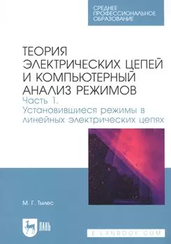 Теория электрических цепей и компьютерный анализ режимов. Часть 1. Установившиеся режимы в линейных электрических цепях. Учебное пособие для СПО