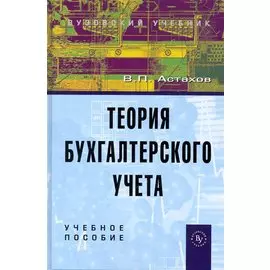 Теория бухгалтерского учета: Учеб. пособие / (12 изд) (Вузовский учебник). Астахов В. (Инфра-М)