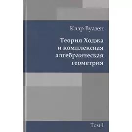 Теория Ходжа и комплексная алгебраическая геометрия. В 2-х тт. Т.1