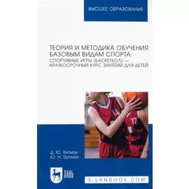 Теория и методика обучения базовым видам спорта: спортивные игры (баскетбол) — краткосрочный курс занятий для детей. Учебное пособие для вузов