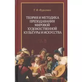 Теория и методика преподавания мировой художественной культуры и искусства. Уч. Пособие