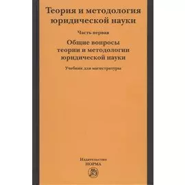 Теория и методология юридической науки. Учебник для магистратуры. В двух частях. Часть первая. Общие вопросы теории и методологии юридической науки