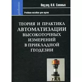 Теория и практика автоматизации высокоточных измерений в прикладной геодезии / (Gaudeamus). Савиных В.П. (Трикста)