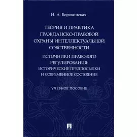 Теория и практика гражданско-правовой охраны интеллектуальной собственности (источники правового регулирования: исторические предпосылки и современное состояние).
