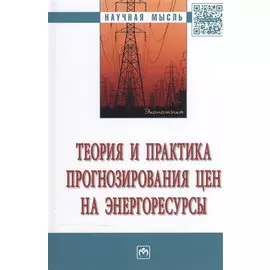Теория и практика прогнозирования цен на энергоресурсы: монография