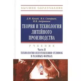 Теория и технология литейного производства: В 2 частях. Часть 2. Технология изготовления отливок в разовых формах. Учебник