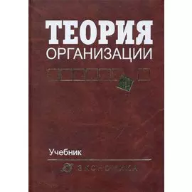 Теория организации: Учебник для вузов / 4-е изд., доп. и перераб.