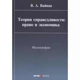 Теория справедливости: право и экономика Монография (Вайпан)