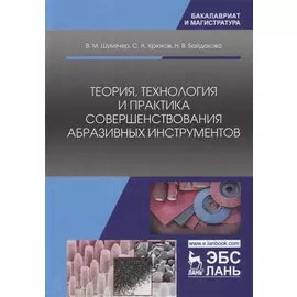 Теория, технология и практика совершенствования абразивных инструментов