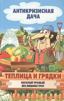 Теплица и грядки. Богатый урожай без лишних затрат