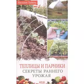 Теплицы и парники. Секреты раннего урожая