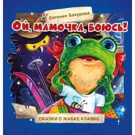 Ой, мамочка, боюсь! Сказки о жабке Клавке, шалунишке, хитрюге и разбойнице