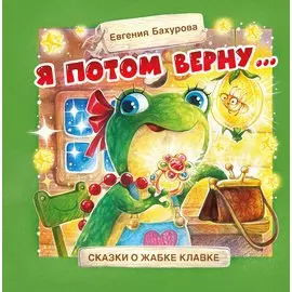 Я потом верну… Сказки о жабке Клавке, шалунишке, хитрюге и разбойнице