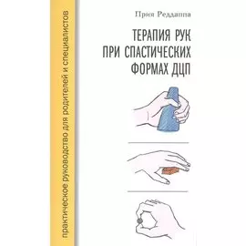 Терапия рук при спастических формах ДЦП. Практическое руководство для родителей и специалистов
