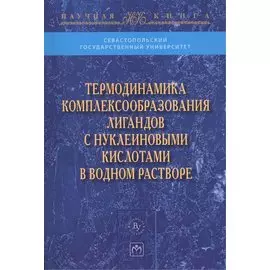 Термодинамика комплексообразования лигандов с нуклеиновыми кислотами в водном растворе. Монография