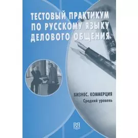 Тестовый практикум по русскому языку делового общения. Бизнес. Коммерция. Средний сертификационный уровень (+CD)
