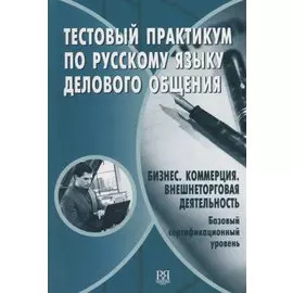 Тестовый практикум по русскому языку делового общения. Бизнес. Коммерция. Внешнеторговая деятельность. Базовый сертификационный уровень (+CD)