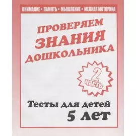 Проверяем знания дошкольника. Тесты для детей 5 лет. Часть 2. Внимание, память, мышление, мелкая моторика.
