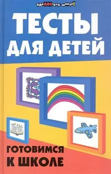 Тесты для детей: готовимся к школе