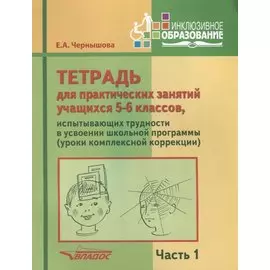 Тетрадь для практических занятий учащихся 5-6 классов, испытывающих трудности в усвоении школьной программы (уроки комплексной коррекции). Часть 1