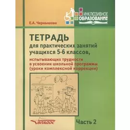 Тетрадь для практических занятий учащихся 5-6 классов, испытывающих трудности в усвоении школьной программы (уроки комплексной коррекции). В 2-х частях. Часть 2. Пособие для учащихся