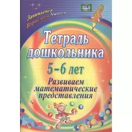 Тетрадь дошкольника 5-6 лет. Развиваем математические представления. ФГОС ДО